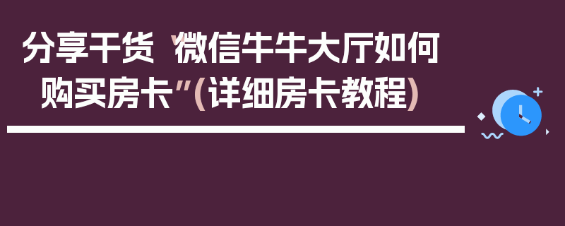 分享干货“微信牛牛大厅如何购买房卡”(详细房卡教程)