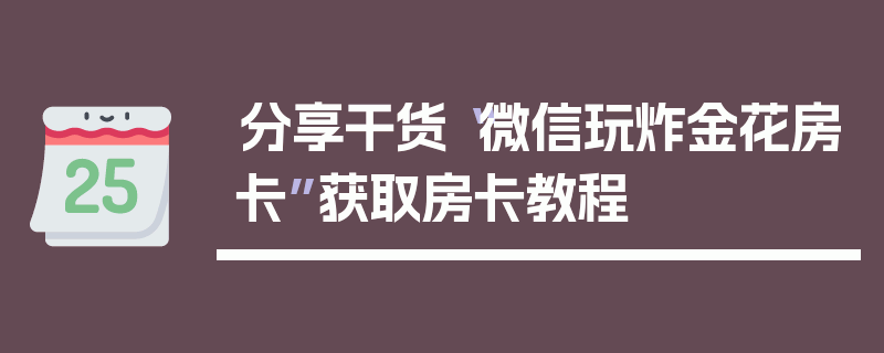 分享干货“微信玩炸金花房卡”获取房卡教程