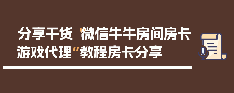 分享干货“微信牛牛房间房卡游戏代理”教程房卡分享