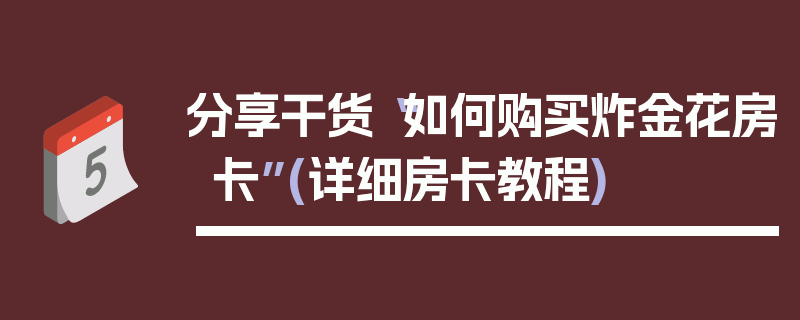 分享干货“如何购买炸金花房卡”(详细房卡教程)