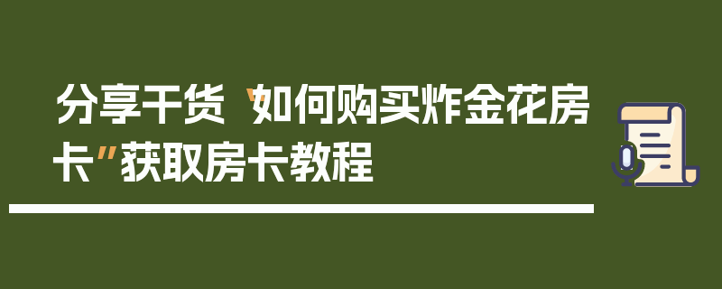 分享干货“如何购买炸金花房卡”获取房卡教程