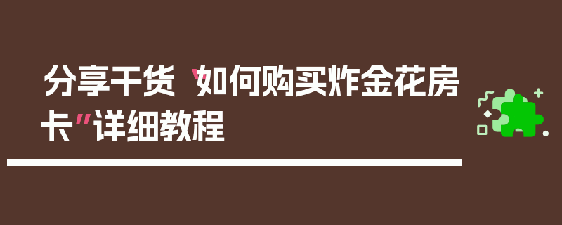 分享干货“如何购买炸金花房卡”详细教程