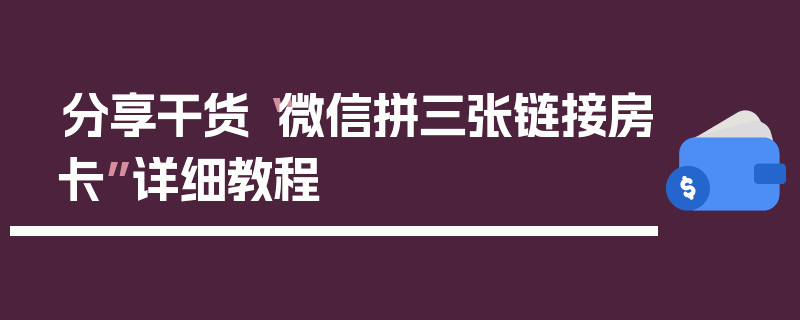 分享干货“微信拼三张链接房卡”详细教程
