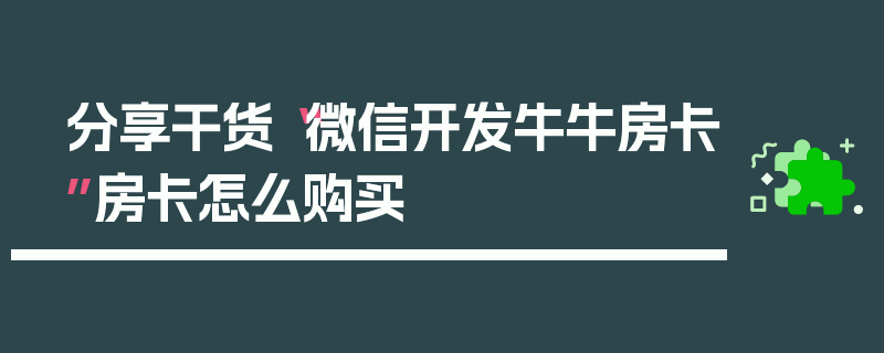 分享干货“微信开发牛牛房卡”房卡怎么购买