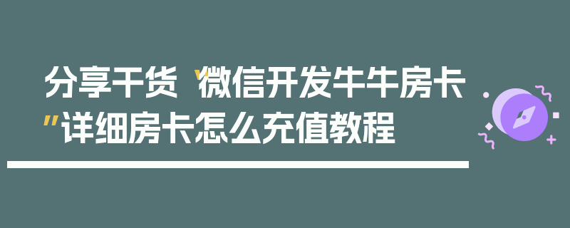 分享干货“微信开发牛牛房卡”详细房卡怎么充值教程