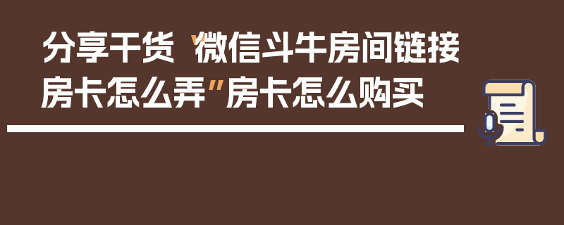 分享干货“微信斗牛房间链接房卡怎么弄”房卡怎么购买