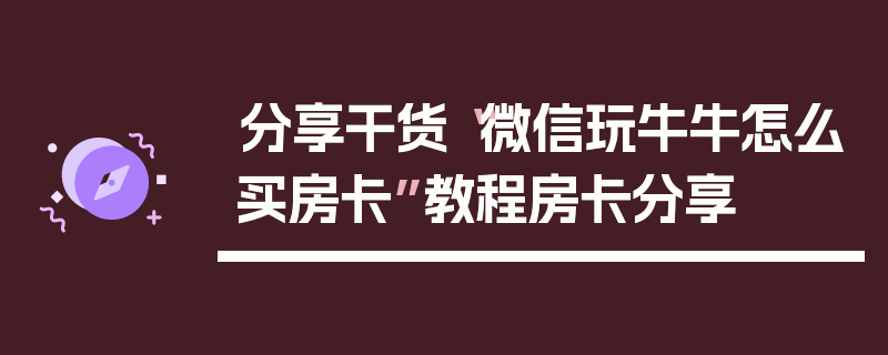 分享干货“微信玩牛牛怎么买房卡”教程房卡分享