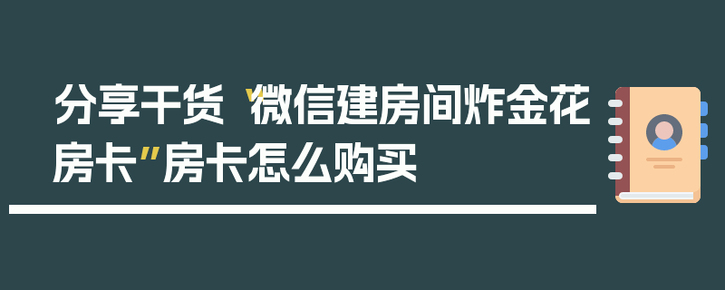 分享干货“微信建房间炸金花房卡”房卡怎么购买