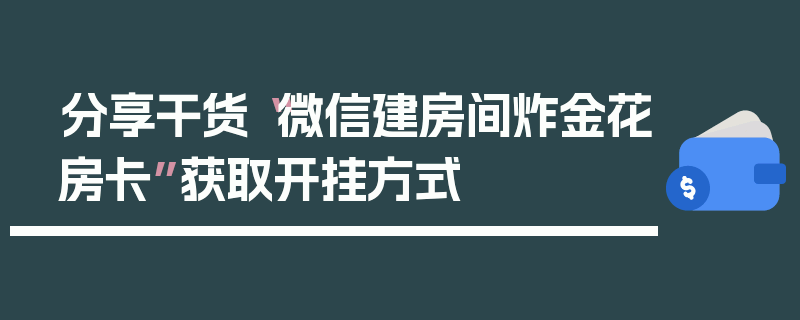 分享干货“微信建房间炸金花房卡”获取开挂方式