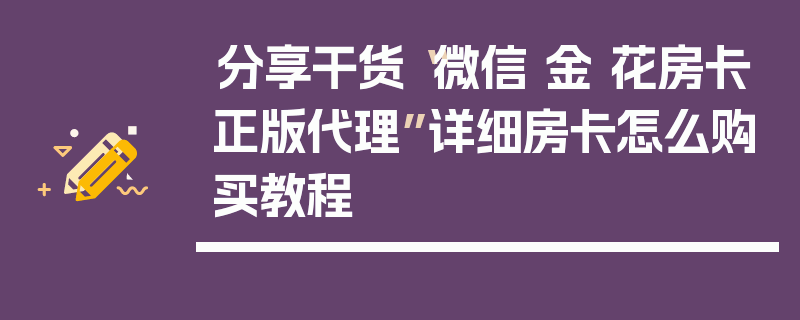 分享干货“微信 金 花房卡正版代理”详细房卡怎么购买教程