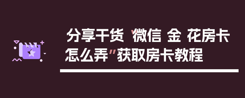分享干货“微信 金 花房卡怎么弄”获取房卡教程