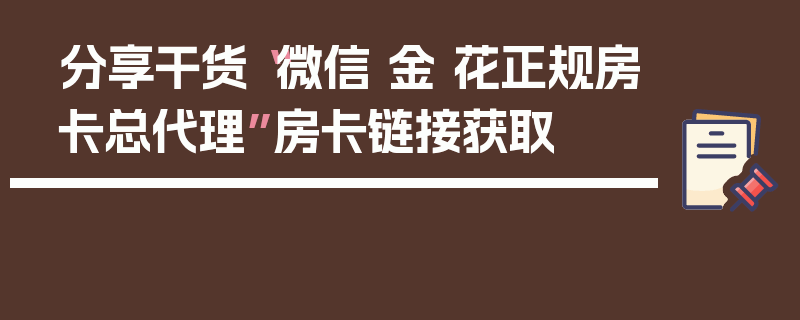 分享干货“微信 金 花正规房卡总代理”房卡链接获取