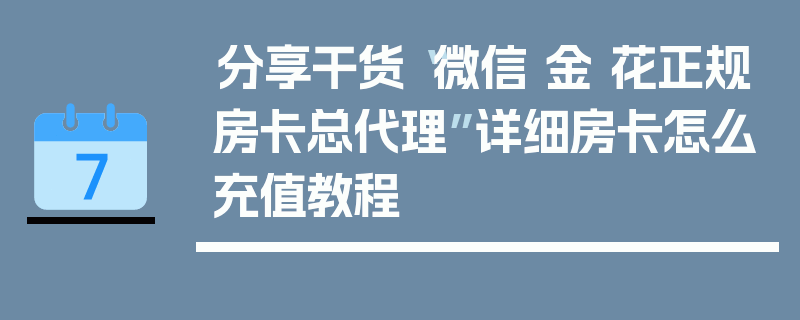 分享干货“微信 金 花正规房卡总代理”详细房卡怎么充值教程