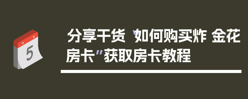 分享干货“如何购买炸·金花房卡”获取房卡教程