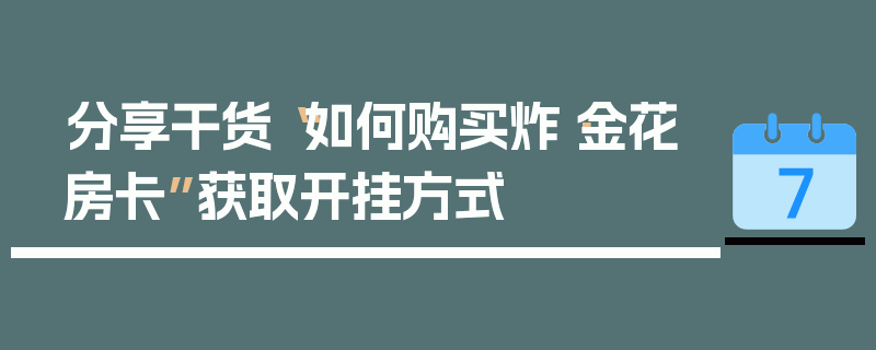 分享干货“如何购买炸·金花房卡”获取开挂方式
