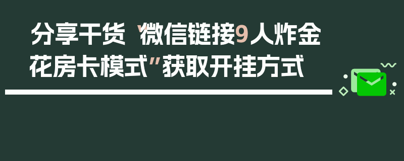 分享干货“微信链接9人炸金花房卡模式”获取开挂方式