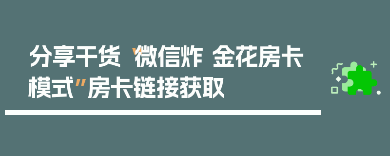 分享干货“微信炸 金花房卡模式”房卡链接获取