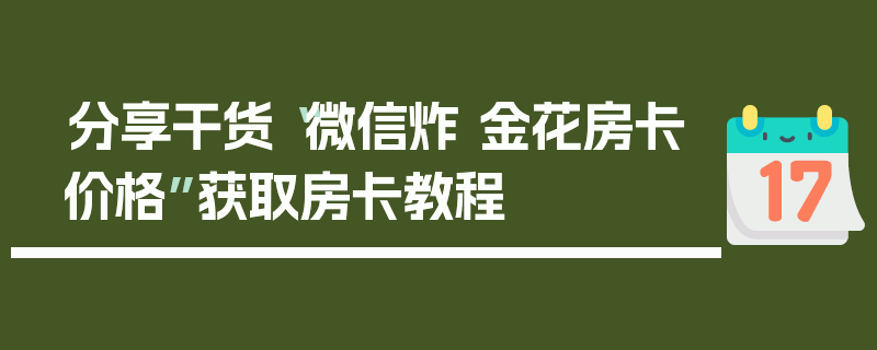 分享干货“微信炸 金花房卡价格”获取房卡教程