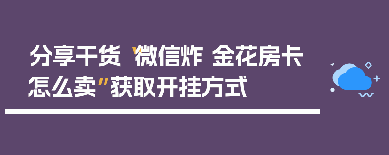 分享干货“微信炸 金花房卡怎么卖”获取开挂方式