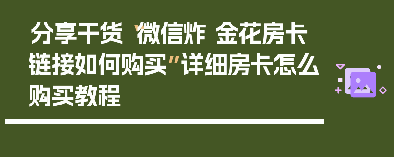 分享干货“微信炸 金花房卡链接如何购买”详细房卡怎么购买教程