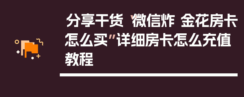 分享干货“微信炸 金花房卡怎么买”详细房卡怎么充值教程