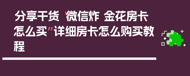 分享干货“微信炸 金花房卡怎么买”详细房卡怎么购买教程