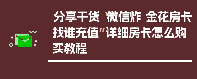 分享干货“微信炸 金花房卡找谁充值”详细房卡怎么购买教程