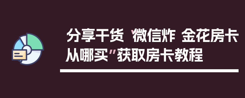 分享干货“微信炸 金花房卡从哪买”获取房卡教程