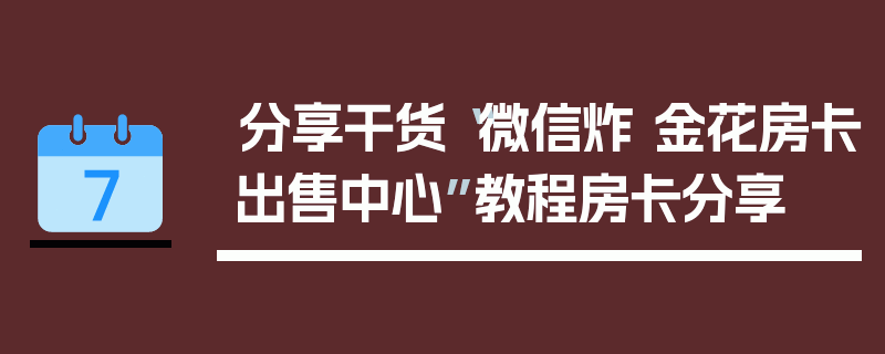 分享干货“微信炸 金花房卡出售中心”教程房卡分享