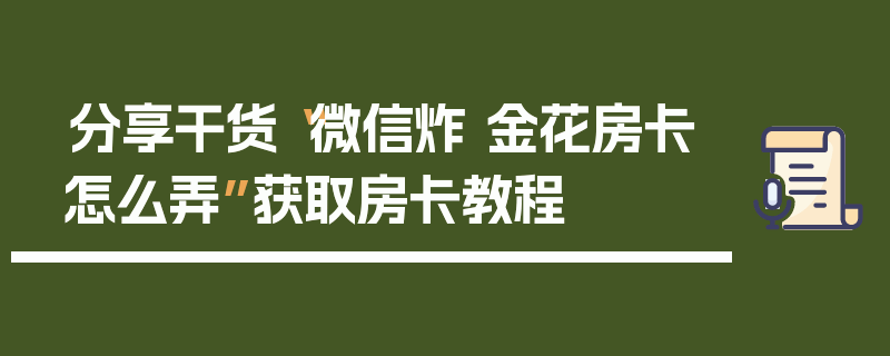 分享干货“微信炸 金花房卡怎么弄”获取房卡教程