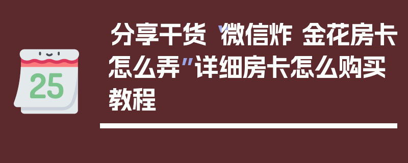 分享干货“微信炸 金花房卡怎么弄”详细房卡怎么购买教程