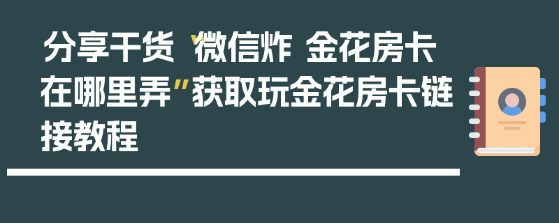 分享干货“微信炸 金花房卡在哪里弄”获取玩金花房卡链接教程