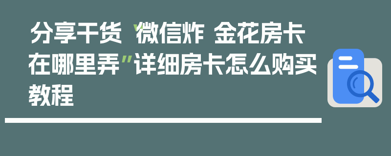 分享干货“微信炸 金花房卡在哪里弄”详细房卡怎么购买教程