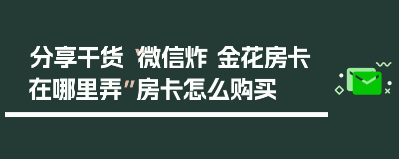 分享干货“微信炸 金花房卡在哪里弄”房卡怎么购买