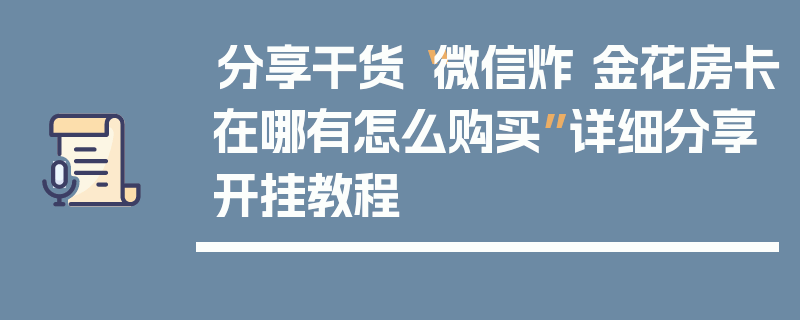 分享干货“微信炸 金花房卡在哪有怎么购买”详细分享开挂教程