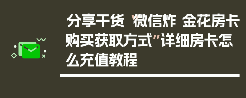 分享干货“微信炸 金花房卡购买获取方式”详细房卡怎么充值教程