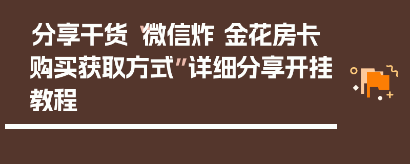 分享干货“微信炸 金花房卡购买获取方式”详细分享开挂教程