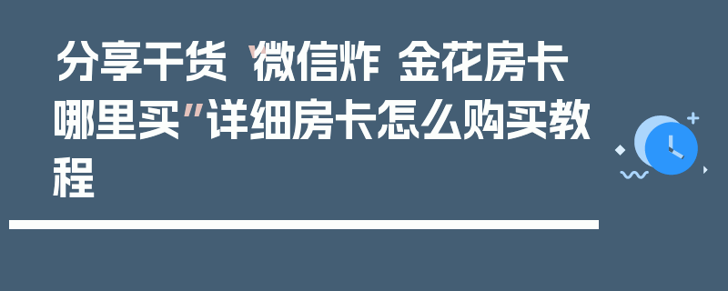 分享干货“微信炸 金花房卡哪里买”详细房卡怎么购买教程