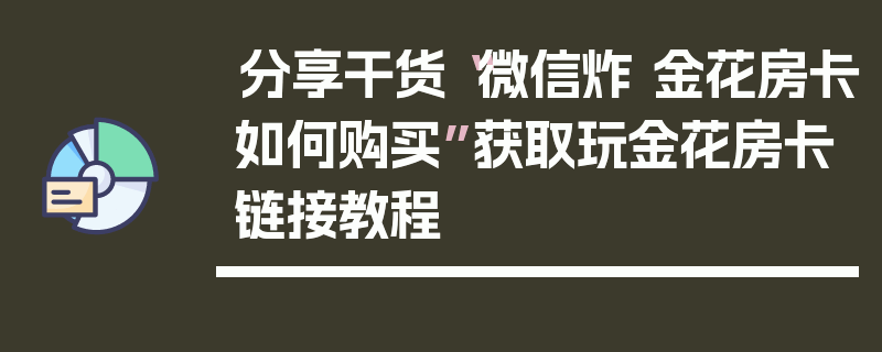 分享干货“微信炸 金花房卡如何购买”获取玩金花房卡链接教程