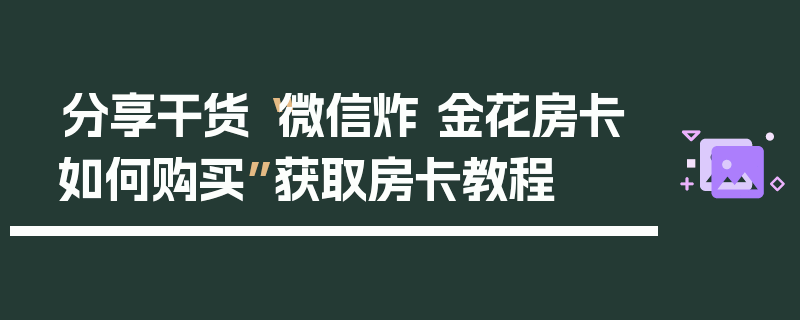 分享干货“微信炸 金花房卡如何购买”获取房卡教程