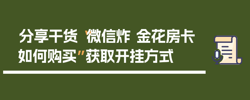 分享干货“微信炸 金花房卡如何购买”获取开挂方式