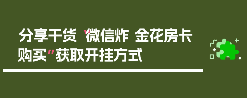 分享干货“微信炸 金花房卡购买”获取开挂方式
