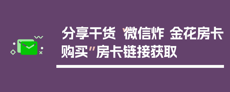 分享干货“微信炸 金花房卡购买”房卡链接获取