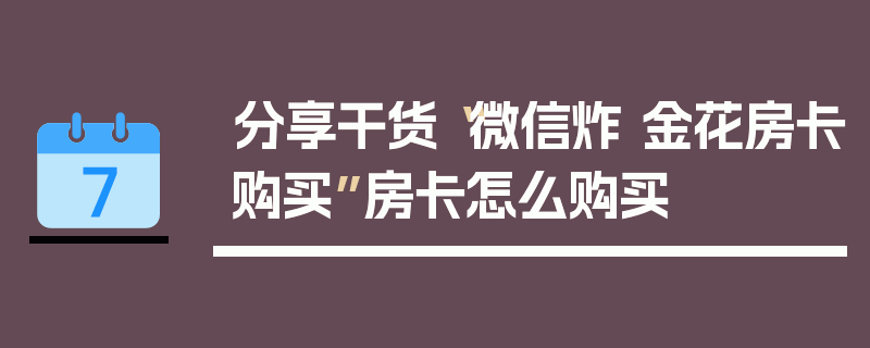 分享干货“微信炸 金花房卡购买”房卡怎么购买