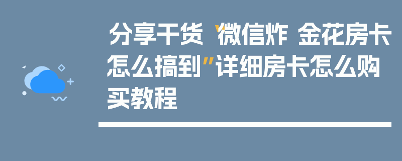 分享干货“微信炸 金花房卡怎么搞到”详细房卡怎么购买教程