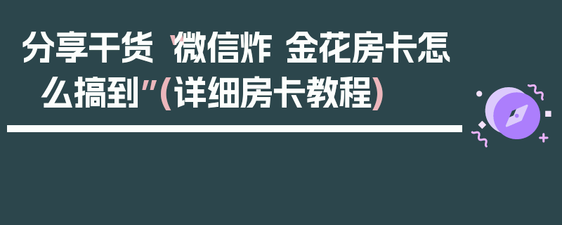 分享干货“微信炸 金花房卡怎么搞到”(详细房卡教程)