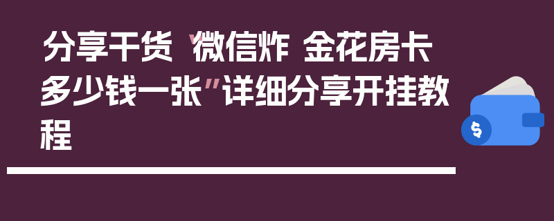 分享干货“微信炸 金花房卡多少钱一张”详细分享开挂教程