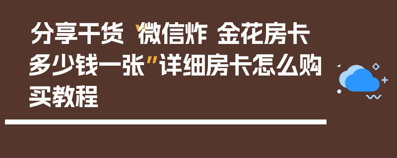 分享干货“微信炸 金花房卡多少钱一张”详细房卡怎么购买教程