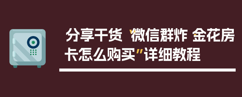 分享干货“微信群炸·金花房卡怎么购买”详细教程