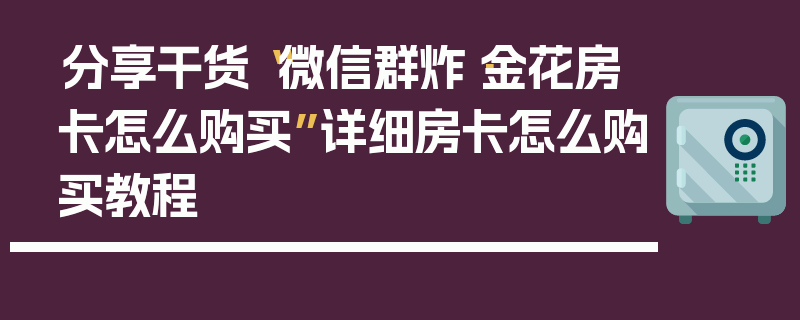 分享干货“微信群炸·金花房卡怎么购买”详细房卡怎么购买教程